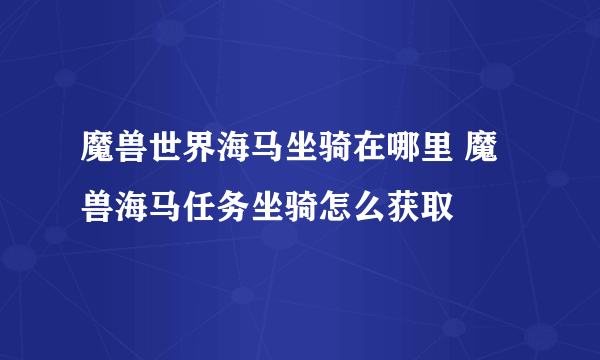 魔兽世界海马坐骑在哪里 魔兽海马任务坐骑怎么获取