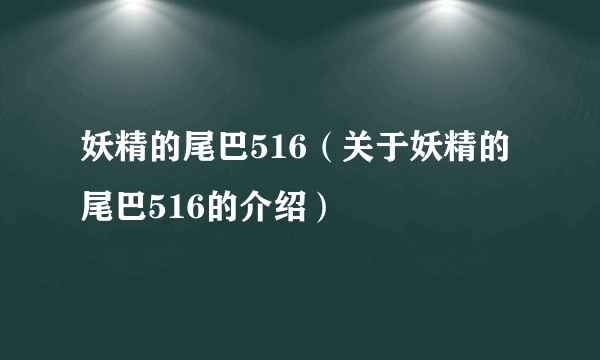 妖精的尾巴516（关于妖精的尾巴516的介绍）