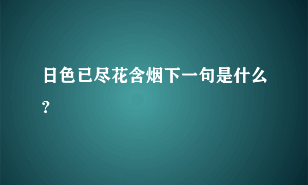 日色已尽花含烟下一句是什么？