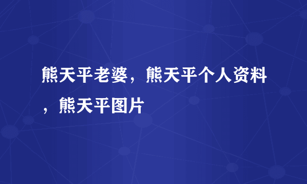 熊天平老婆，熊天平个人资料，熊天平图片