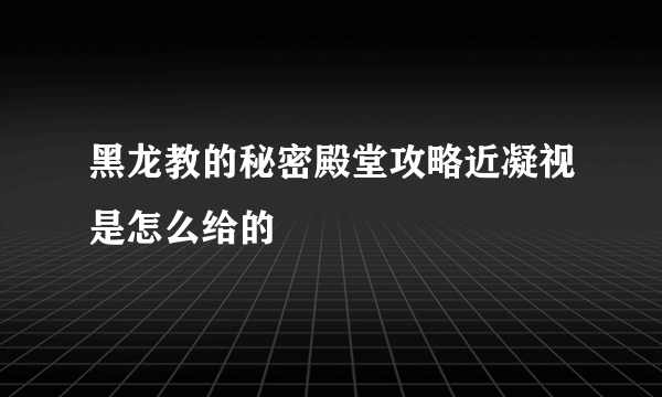 黑龙教的秘密殿堂攻略近凝视是怎么给的