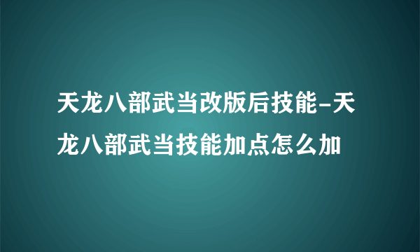 天龙八部武当改版后技能-天龙八部武当技能加点怎么加