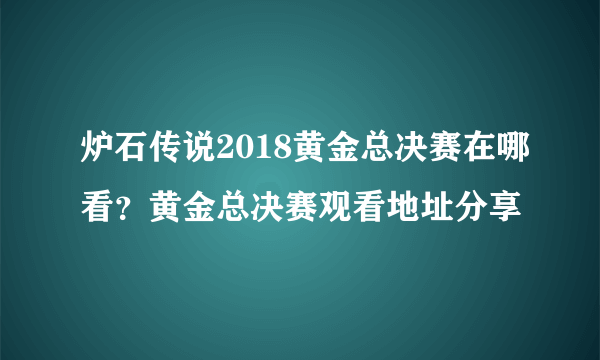 炉石传说2018黄金总决赛在哪看？黄金总决赛观看地址分享