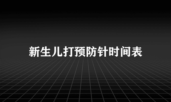 新生儿打预防针时间表