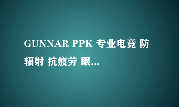 GUNNAR PPK 专业电竞 防辐射 抗疲劳 眼镜 — 保护心灵之窗