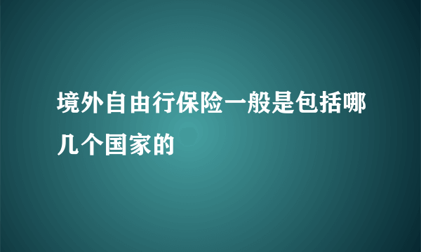 境外自由行保险一般是包括哪几个国家的