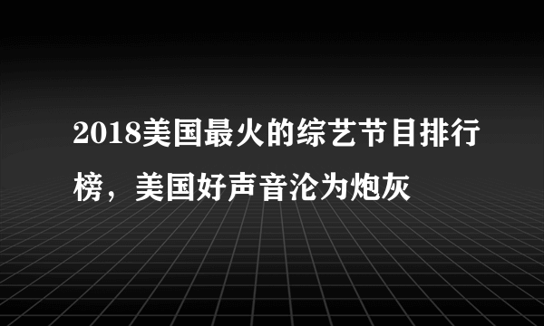 2018美国最火的综艺节目排行榜，美国好声音沦为炮灰