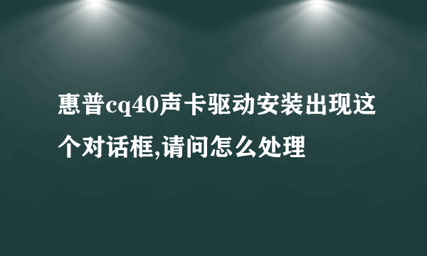 惠普cq40声卡驱动安装出现这个对话框,请问怎么处理