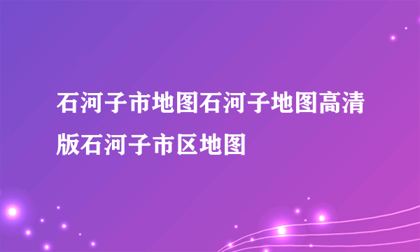 石河子市地图石河子地图高清版石河子市区地图