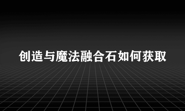 创造与魔法融合石如何获取