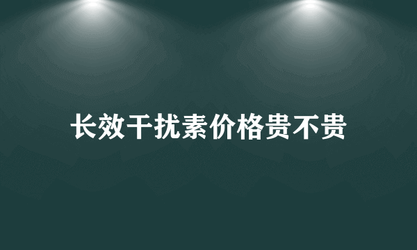 长效干扰素价格贵不贵