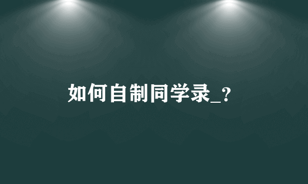 如何自制同学录_？