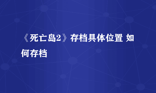 《死亡岛2》存档具体位置 如何存档