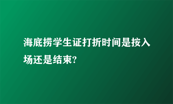 海底捞学生证打折时间是按入场还是结束?