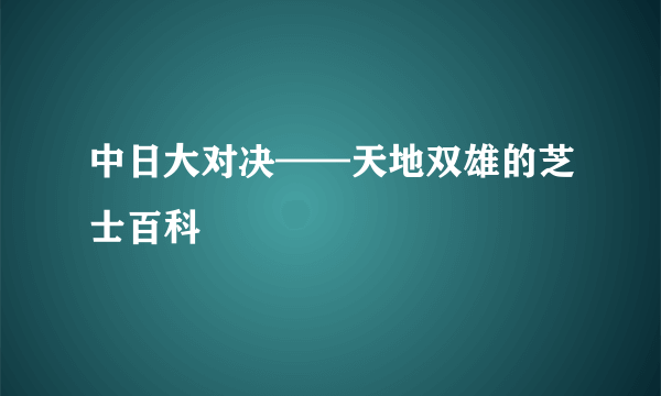 中日大对决——天地双雄的芝士百科