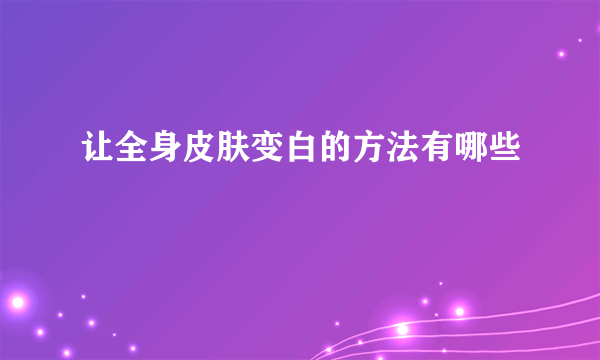 让全身皮肤变白的方法有哪些