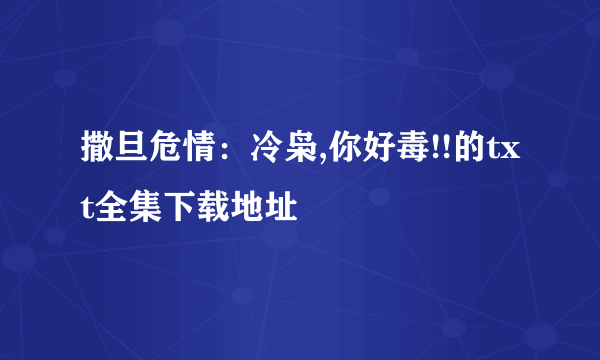 撒旦危情：冷枭,你好毒!!的txt全集下载地址