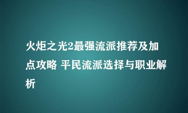 火炬之光2最强流派推荐及加点攻略 平民流派选择与职业解析