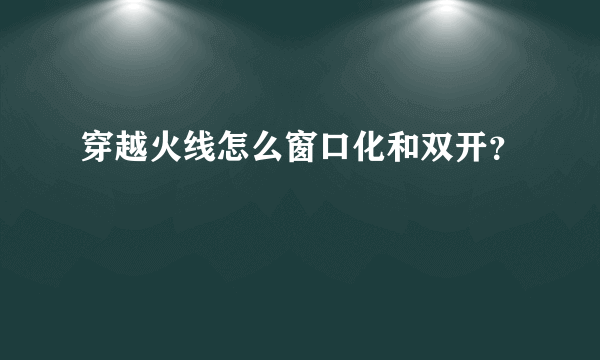 穿越火线怎么窗口化和双开？