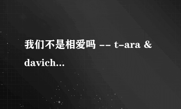 我们不是相爱吗 -- t-ara & davichi 下载 mp3