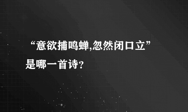 “意欲捕鸣蝉,忽然闭口立”是哪一首诗？