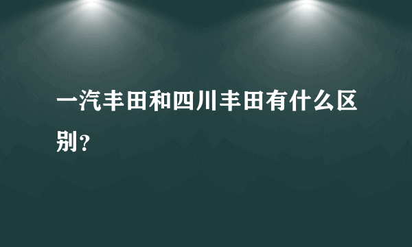 一汽丰田和四川丰田有什么区别？