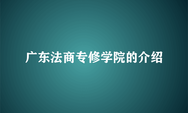 广东法商专修学院的介绍