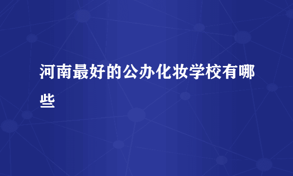 河南最好的公办化妆学校有哪些