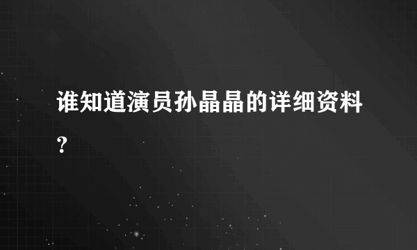 谁知道演员孙晶晶的详细资料？