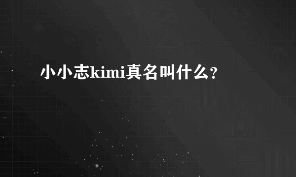 小小志kimi真名叫什么？