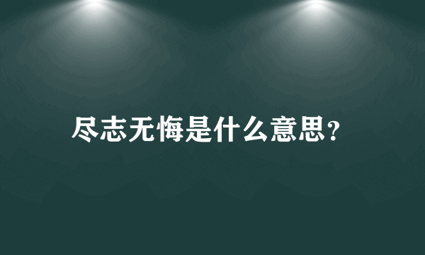 尽志无悔是什么意思？