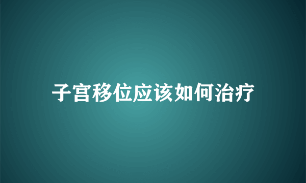 子宫移位应该如何治疗