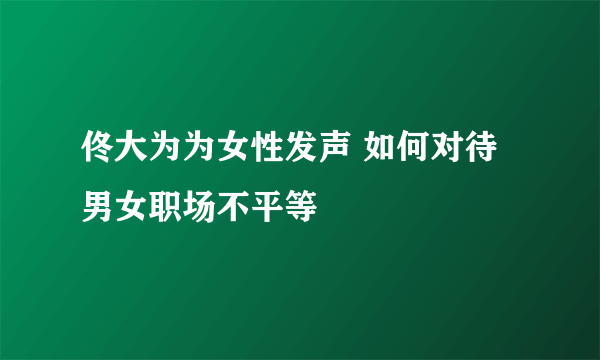 佟大为为女性发声 如何对待男女职场不平等