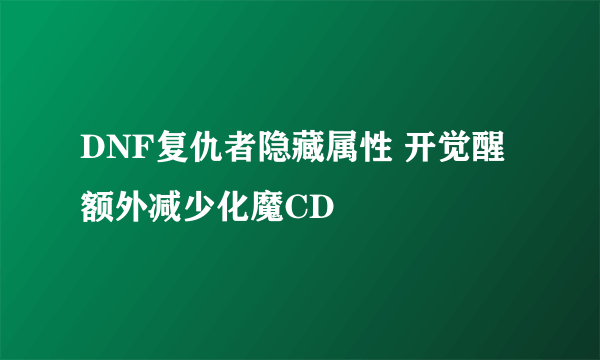 DNF复仇者隐藏属性 开觉醒额外减少化魔CD