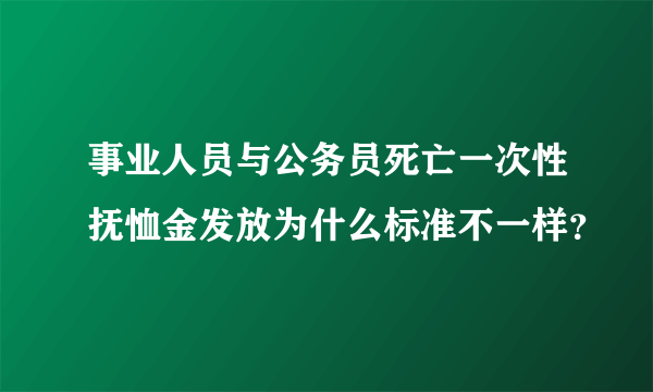 事业人员与公务员死亡一次性抚恤金发放为什么标准不一样？