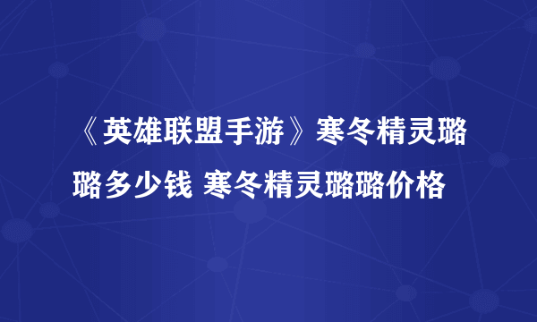 《英雄联盟手游》寒冬精灵璐璐多少钱 寒冬精灵璐璐价格