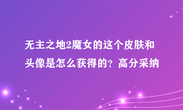 无主之地2魔女的这个皮肤和头像是怎么获得的？高分采纳