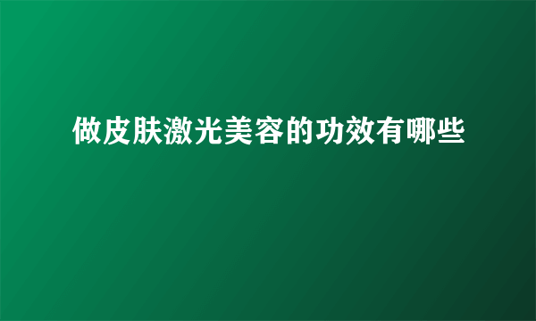 做皮肤激光美容的功效有哪些