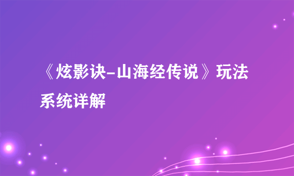 《炫影诀-山海经传说》玩法系统详解