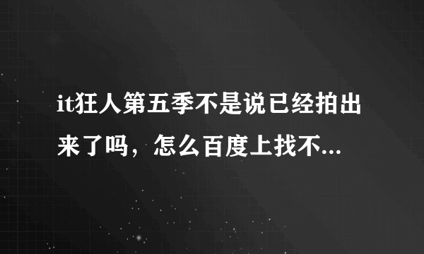 it狂人第五季不是说已经拍出来了吗，怎么百度上找不到，这电视剧是不是停播了，怎么每季只有6集啊