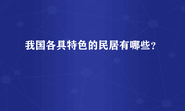 我国各具特色的民居有哪些？