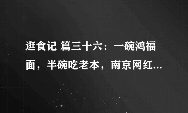 逛食记 篇三十六：一碗鸿福面，半碗吃老本，南京网红面馆的幸与不幸