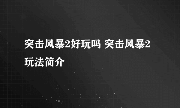 突击风暴2好玩吗 突击风暴2玩法简介