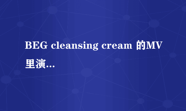 BEG cleansing cream 的MV里演的是什么意思 啊？