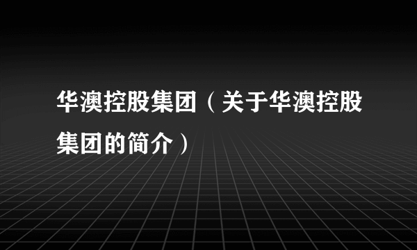 华澳控股集团（关于华澳控股集团的简介）