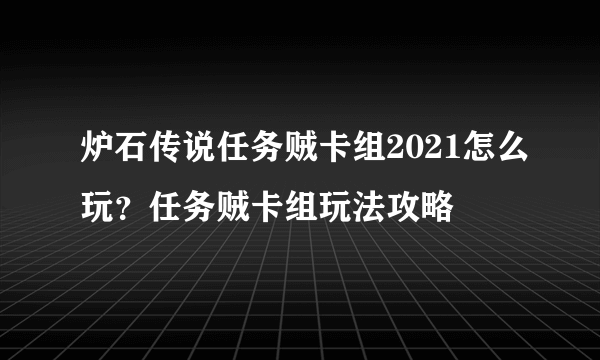 炉石传说任务贼卡组2021怎么玩？任务贼卡组玩法攻略