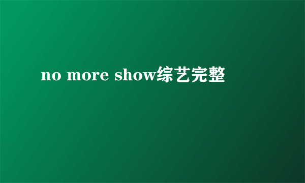 no more show综艺完整