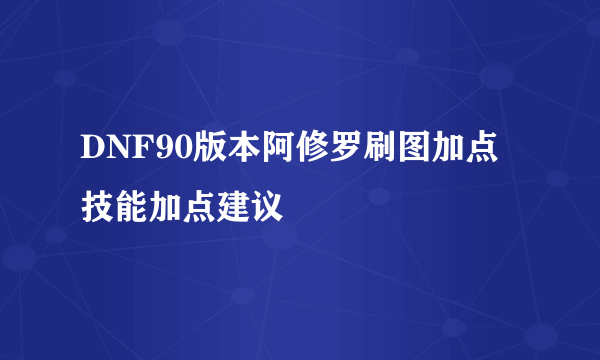 DNF90版本阿修罗刷图加点技能加点建议