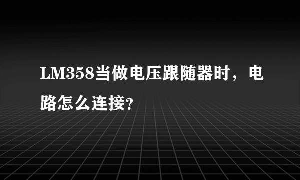 LM358当做电压跟随器时，电路怎么连接？