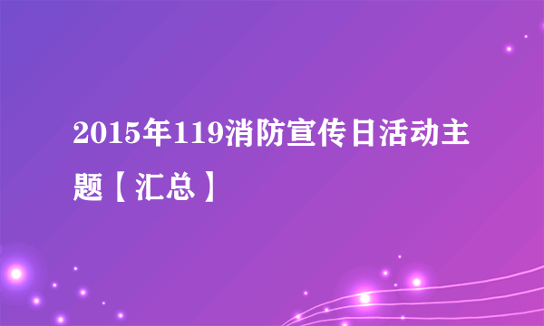 2015年119消防宣传日活动主题【汇总】